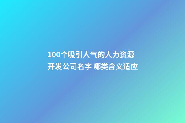 100个吸引人气的人力资源开发公司名字 哪类含义适应-第1张-公司起名-玄机派